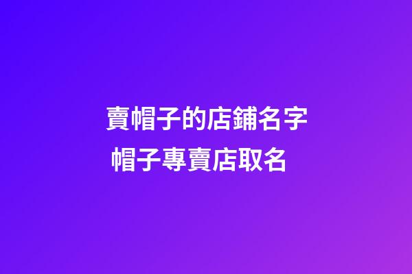 賣帽子的店鋪名字 帽子專賣店取名-第1張-店鋪起名-玄機派